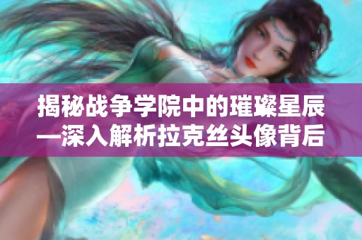 揭秘战争学院中的璀璨星辰—深入解析拉克丝头像背后的故事与设计理念