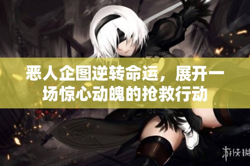恶人企图逆转命运，展开一场惊心动魄的抢救行动