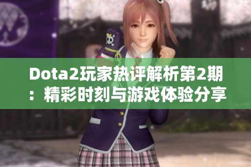 Dota2玩家热评解析第2期：精彩时刻与游戏体验分享