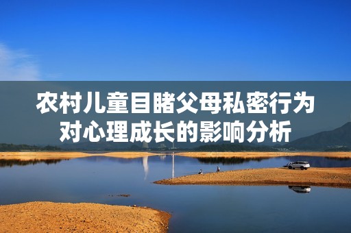 农村儿童目睹父母私密行为对心理成长的影响分析