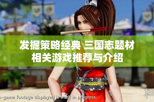 发掘策略经典 三国志题材相关游戏推荐与介绍