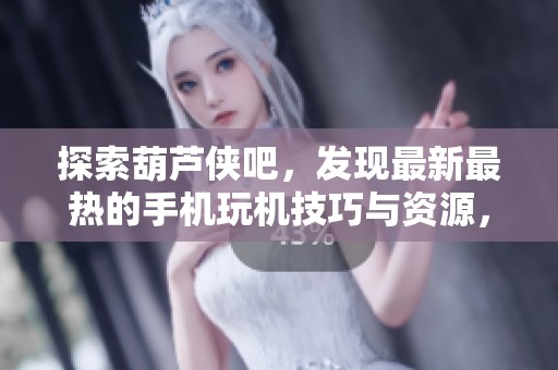 探索葫芦侠吧，发现最新最热的手机玩机技巧与资源，加入最活跃的用户社区