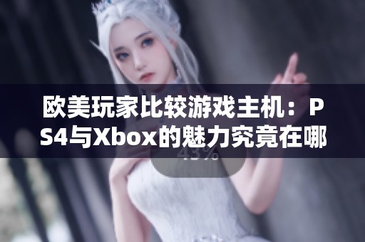 欧美玩家比较游戏主机：PS4与Xbox的魅力究竟在哪些方面