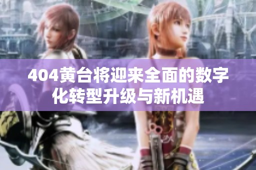 404黄台将迎来全面的数字化转型升级与新机遇