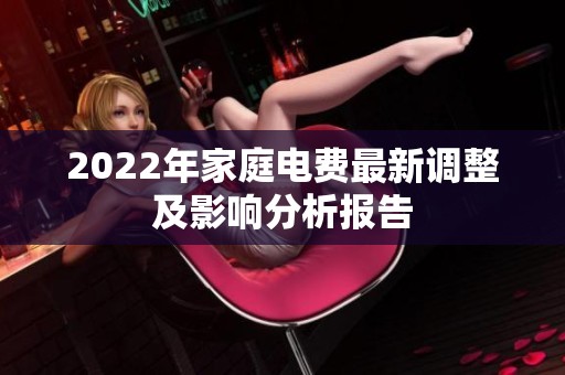 2022年家庭电费最新调整及影响分析报告