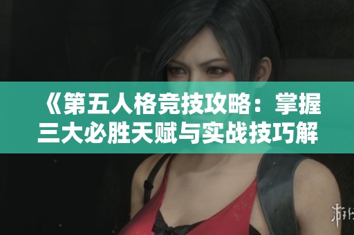 《第五人格竞技攻略：掌握三大必胜天赋与实战技巧解析》
