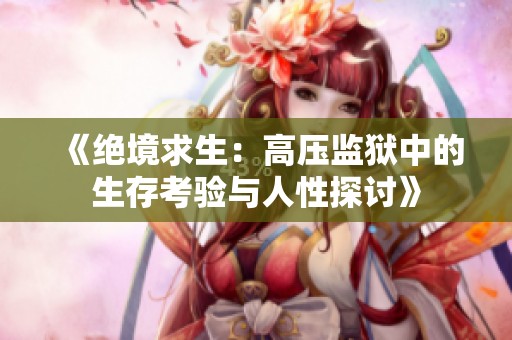 《绝境求生：高压监狱中的生存考验与人性探讨》