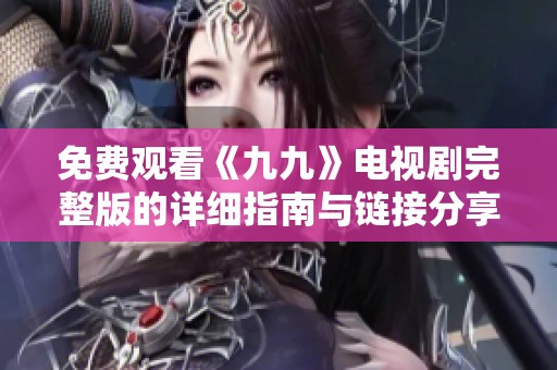 免费观看《九九》电视剧完整版的详细指南与链接分享