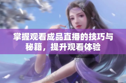 掌握观看成品直播的技巧与秘籍，提升观看体验