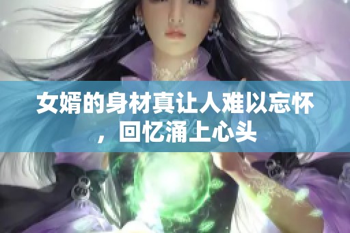女婿的身材真让人难以忘怀，回忆涌上心头