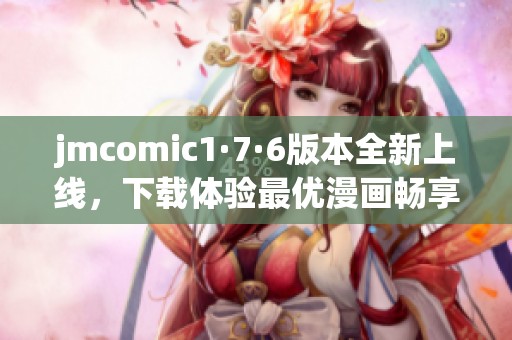 jmcomic1·7·6版本全新上线，下载体验最优漫画畅享乐趣