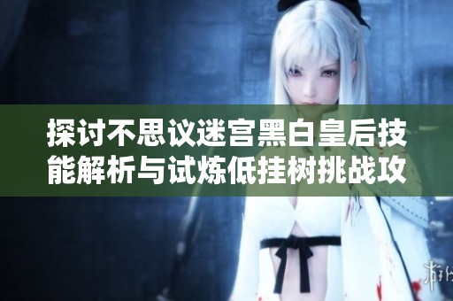 探讨不思议迷宫黑白皇后技能解析与试炼低挂树挑战攻略