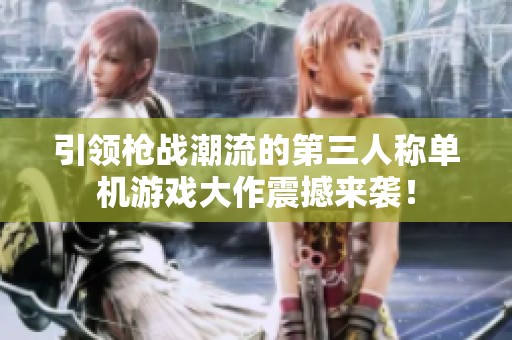 引领枪战潮流的第三人称单机游戏大作震撼来袭！
