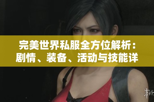 完美世界私服全方位解析：剧情、装备、活动与技能详解