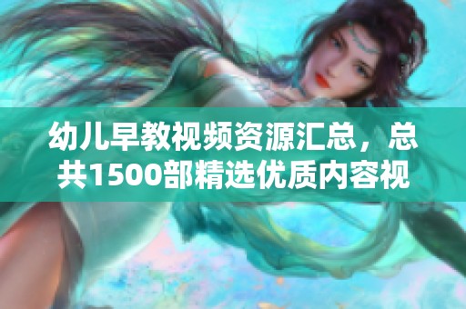 幼儿早教视频资源汇总，总共1500部精选优质内容视频