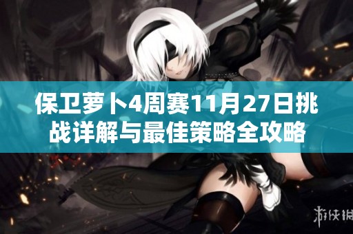 保卫萝卜4周赛11月27日挑战详解与最佳策略全攻略