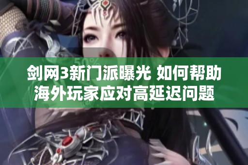 剑网3新门派曝光 如何帮助海外玩家应对高延迟问题