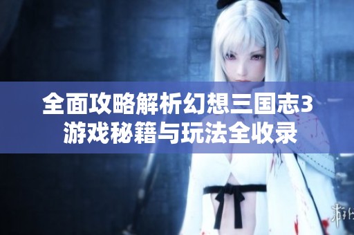 全面攻略解析幻想三国志3 游戏秘籍与玩法全收录