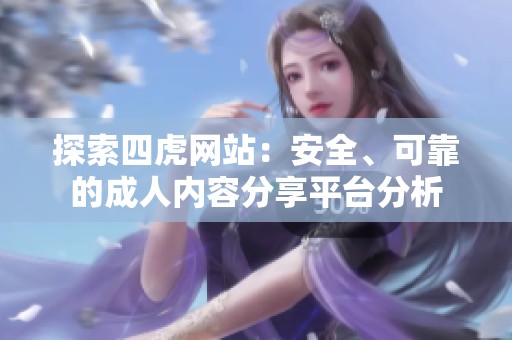 探索四虎网站：安全、可靠的成人内容分享平台分析