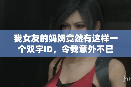 我女友的妈妈竟然有这样一个双字ID，令我意外不已