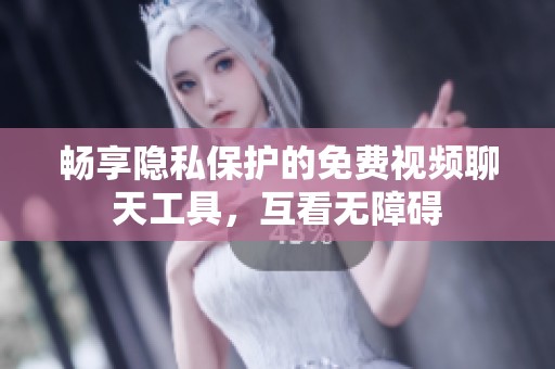 畅享隐私保护的免费视频聊天工具，互看无障碍