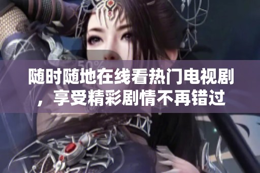 随时随地在线看热门电视剧，享受精彩剧情不再错过