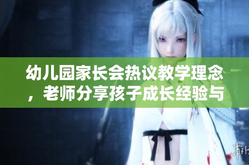 幼儿园家长会热议教学理念，老师分享孩子成长经验与心得