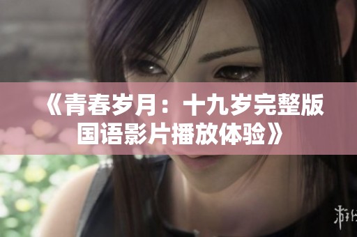 《青春岁月：十九岁完整版国语影片播放体验》