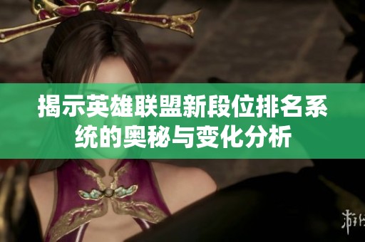 揭示英雄联盟新段位排名系统的奥秘与变化分析
