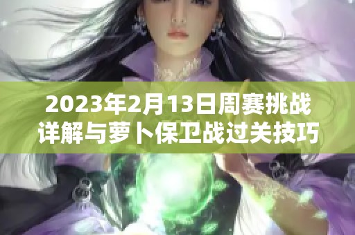 2023年2月13日周赛挑战详解与萝卜保卫战过关技巧解析