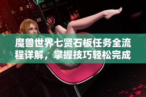 魔兽世界七贤石板任务全流程详解，掌握技巧轻松完成