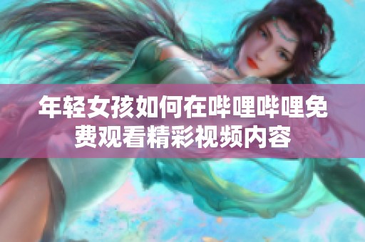 年轻女孩如何在哔哩哔哩免费观看精彩视频内容