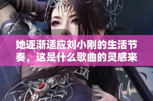 她逐渐适应刘小刚的生活节奏，这是什么歌曲的灵感来源