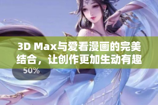 3D Max与爱看漫画的完美结合，让创作更加生动有趣