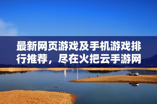 最新网页游戏及手机游戏排行推荐，尽在火把云手游网！