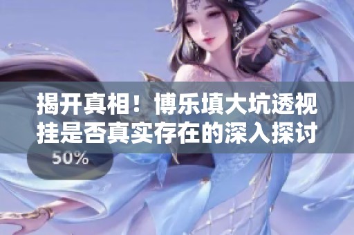 揭开真相！博乐填大坑透视挂是否真实存在的深入探讨
