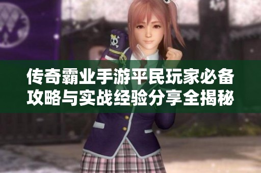 传奇霸业手游平民玩家必备攻略与实战经验分享全揭秘