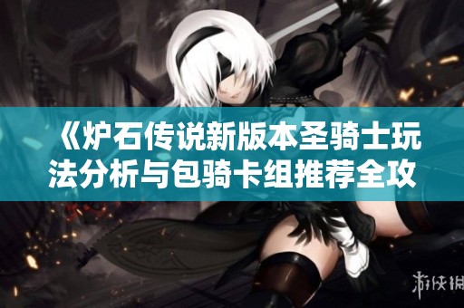 《炉石传说新版本圣骑士玩法分析与包骑卡组推荐全攻略》