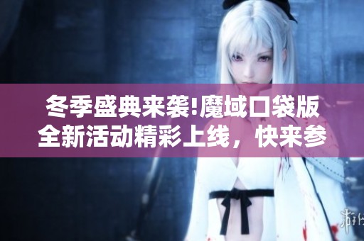 冬季盛典来袭!魔域口袋版全新活动精彩上线，快来参与吧