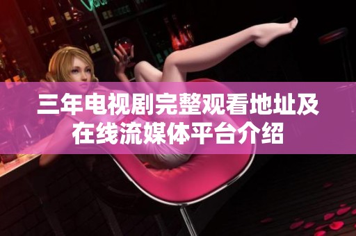 三年电视剧完整观看地址及在线流媒体平台介绍