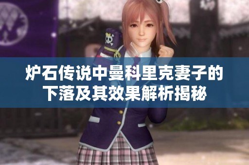 炉石传说中曼科里克妻子的下落及其效果解析揭秘