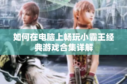 如何在电脑上畅玩小霸王经典游戏合集详解