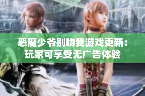 恶魔少爷别吻我游戏更新：玩家可享受无广告体验