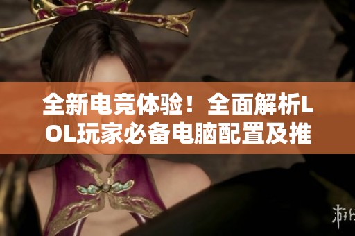 全新电竞体验！全面解析LOL玩家必备电脑配置及推荐