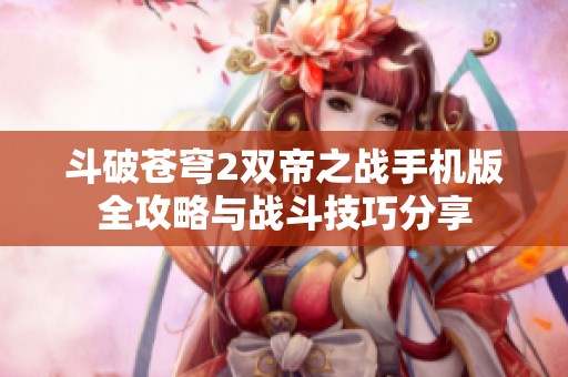 斗破苍穹2双帝之战手机版全攻略与战斗技巧分享
