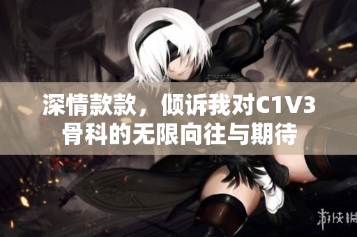 深情款款，倾诉我对C1V3骨科的无限向往与期待