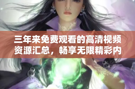 三年来免费观看的高清视频资源汇总，畅享无限精彩内容