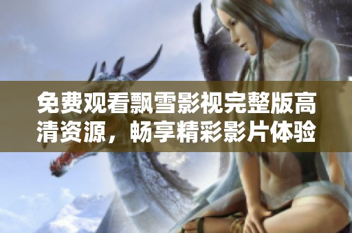 免费观看飘雪影视完整版高清资源，畅享精彩影片体验