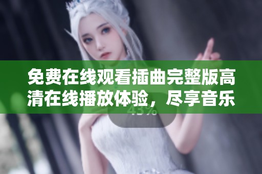 免费在线观看插曲完整版高清在线播放体验，尽享音乐魅力