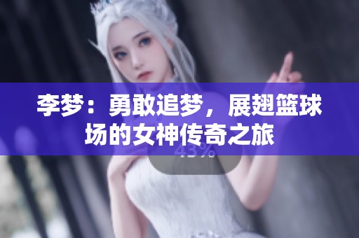 李梦：勇敢追梦，展翅篮球场的女神传奇之旅